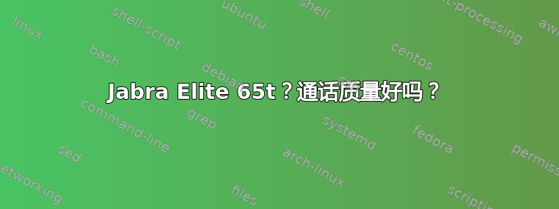 Jabra Elite 65t？通话质量好吗？