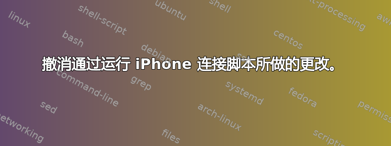 撤消通过运行 iPhone 连接脚本所做的更改。