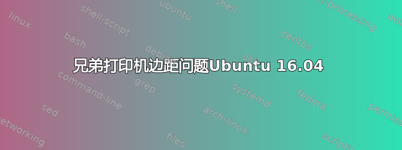 兄弟打印机边距问题Ubuntu 16.04