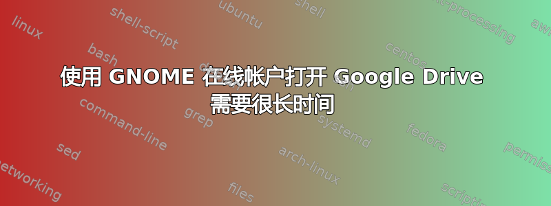 使用 GNOME 在线帐户打开 Google Drive 需要很长时间