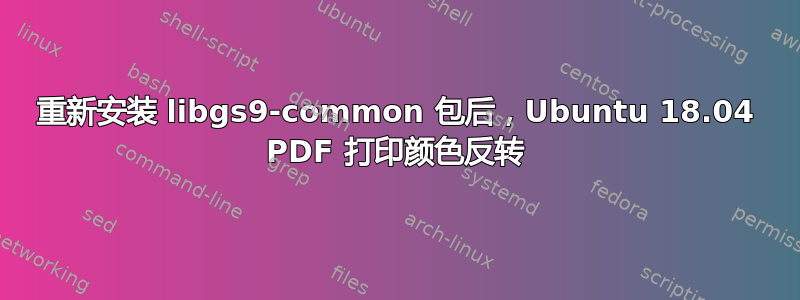 重新安装 libgs9-common 包后，Ubuntu 18.04 PDF 打印颜色反转