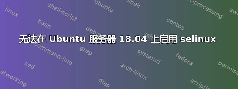 无法在 Ubuntu 服务器 18.04 上启用 selinux