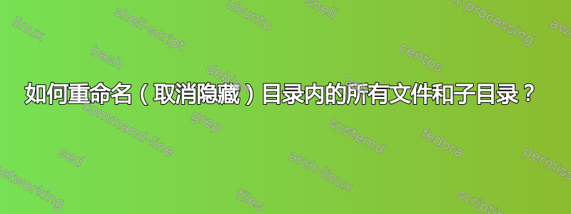 如何重命名（取消隐藏）目录内的所有文件和子目录？