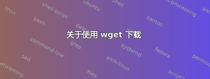 关于使用 wget 下载