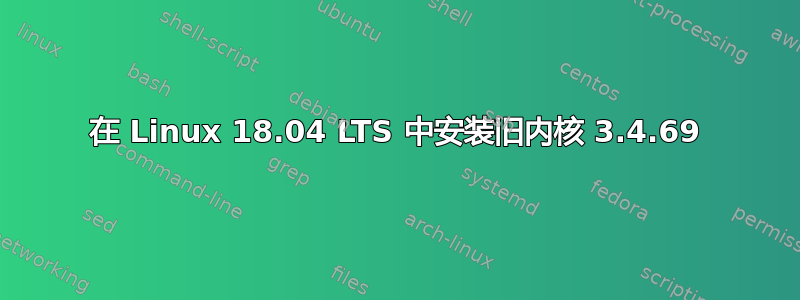 在 Linux 18.04 LTS 中安装旧内核 3.4.69