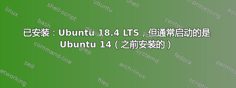 已安装：Ubuntu 18.4 LTS，但通常启动的是 Ubuntu 14（之前安装的）