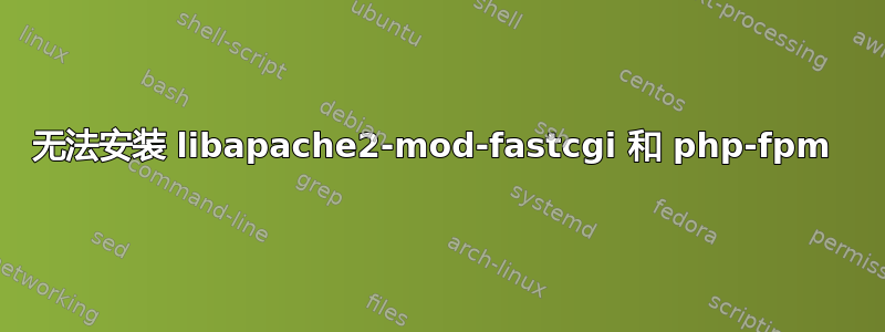 无法安装 libapache2-mod-fastcgi 和 php-fpm 