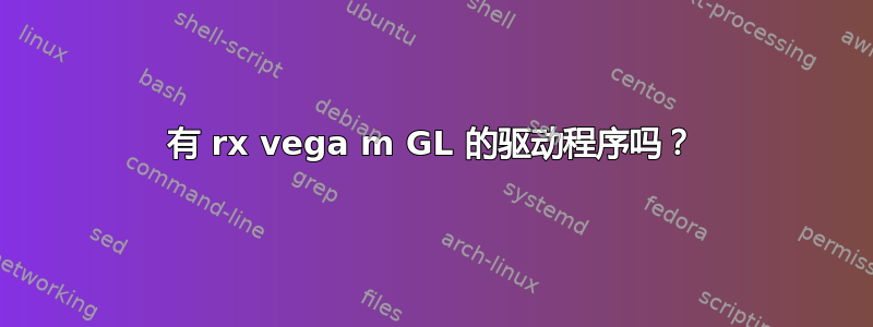 有 rx vega m GL 的驱动程序吗？