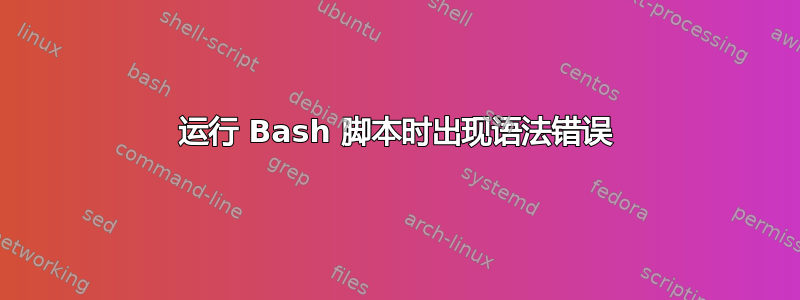 运行 Bash 脚本时出现语法错误