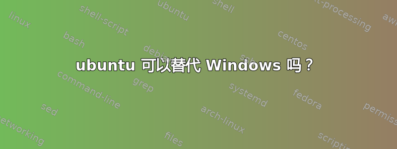 ubuntu 可以替代 Windows 吗？