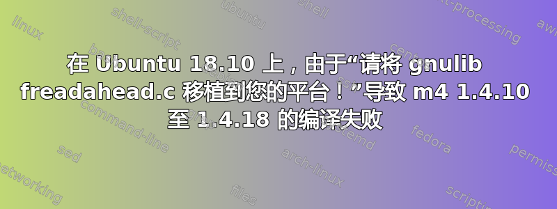 在 Ubuntu 18.10 上，由于“请将 gnulib freadahead.c 移植到您的平台！”导致 m4 1.4.10 至 1.4.18 的编译失败