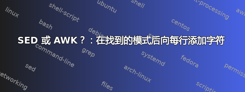 SED 或 AWK？：在找到的模式后向每行添加字符