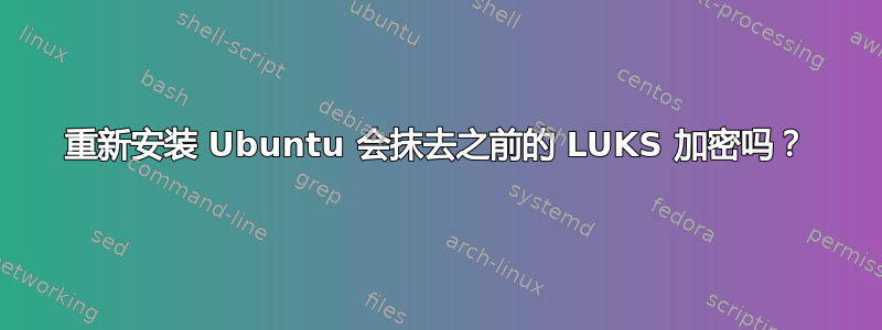 重新安装 Ubuntu 会抹去之前的 LUKS 加密吗？