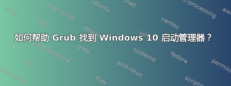 如何帮助 Grub 找到 Windows 10 启动管理器？