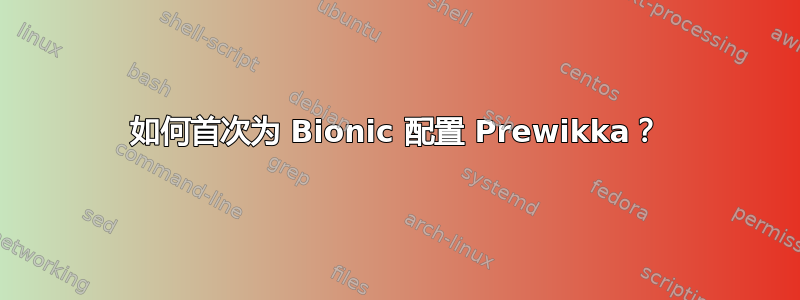 如何首次为 Bionic 配置 Prewikka？