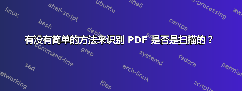 有没有简单的方法来识别 PDF 是否是扫描的？