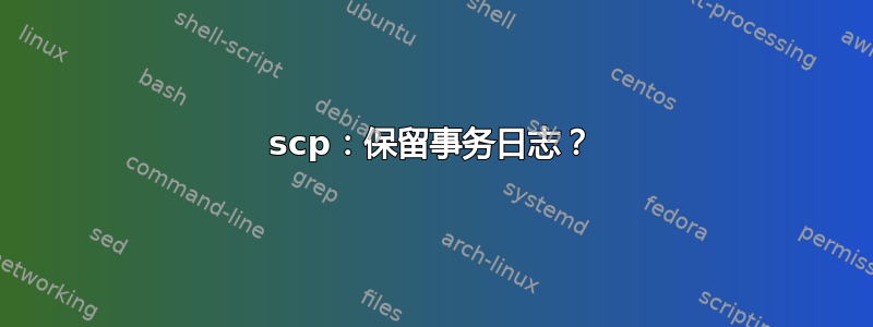 scp：保留事务日志？