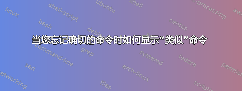 当您忘记确切的命令时如何显示“类似”命令