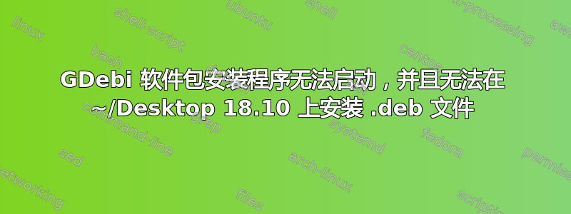 GDebi 软件包安装程序无法启动，并且无法在 ~/Desktop 18.10 上安装 .deb 文件