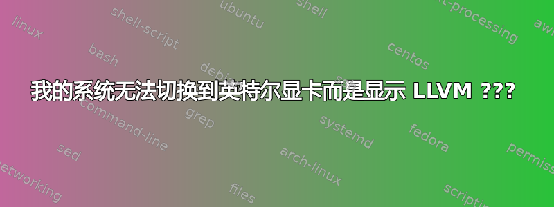 我的系统无法切换到英特尔显卡而是显示 LLVM ???