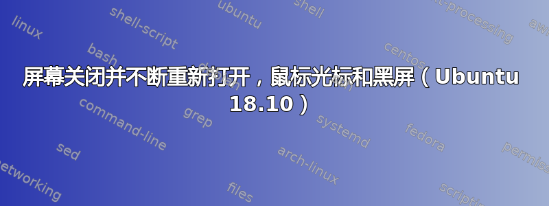 屏幕关闭并不断重新打开，鼠标光标和黑屏（Ubuntu 18.10）