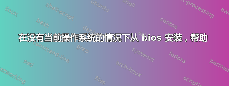 在没有当前操作系统的情况下从 bios 安装，帮助