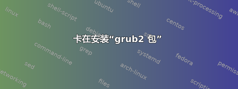 卡在安装“grub2 包”