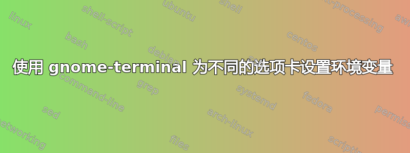 使用 gnome-terminal 为不同的选项卡设置环境变量