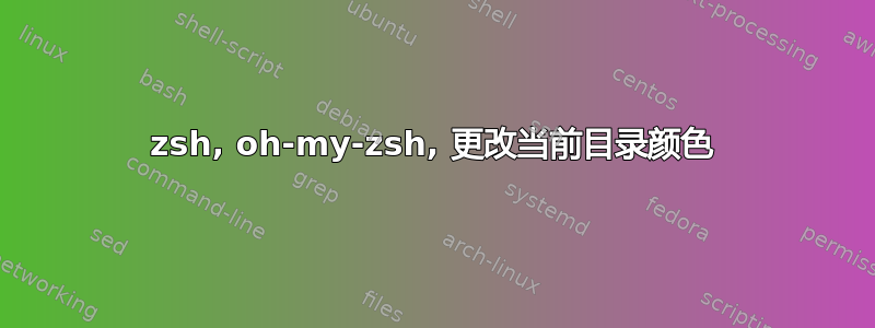 zsh, oh-my-zsh, 更改当前目录颜色