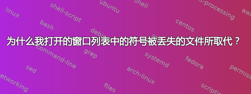 为什么我打开的窗口列表中的符号被丢失的文件所取代？