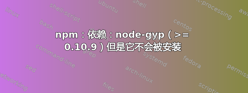 npm：依赖：node-gyp（>= 0.10.9）但是它不会被安装