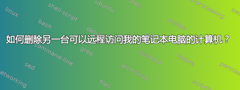 如何删除另一台可以远程访问我的笔记本电脑的计算机？