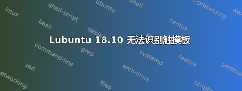 Lubuntu 18.10 无法识别触摸板