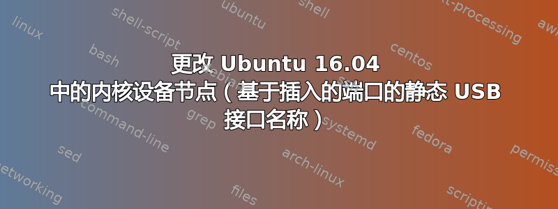 更改 Ubuntu 16.04 中的内核设备节点（基于插入的端口的静态 USB 接口名称）