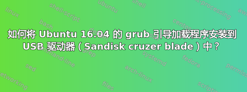 如何将 Ubuntu 16.04 的 grub 引导加载程序安装到 USB 驱动器（Sandisk cruzer blade）中？