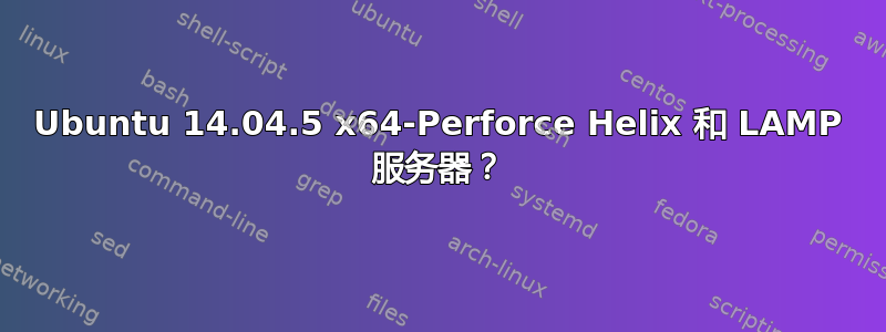 Ubuntu 14.04.5 x64-Perforce Helix 和 LAMP 服务器？