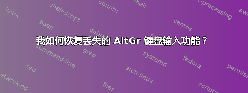 我如何恢复丢失的 AltGr 键盘输入功能？