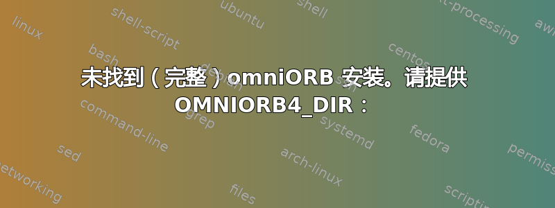 未找到（完整）omniORB 安装。请提供 OMNIORB4_DIR：