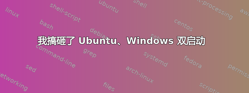 我搞砸了 Ubuntu、Windows 双启动 