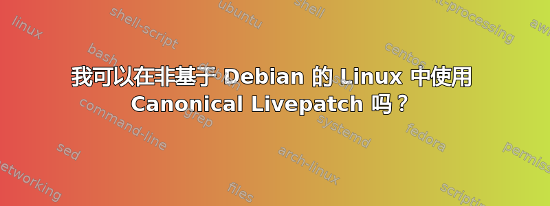 我可以在非基于 Debian 的 Linux 中使用 Canonical Livepatch 吗？