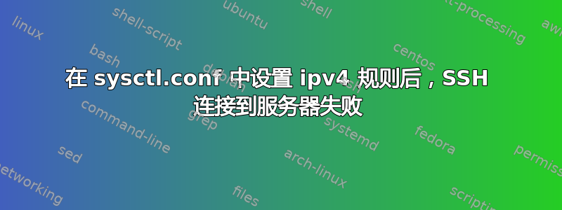 在 sysctl.conf 中设置 ipv4 规则后，SSH 连接到服务器失败