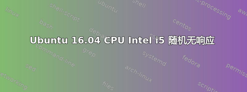 Ubuntu 16.04 CPU Intel i5 随机无响应