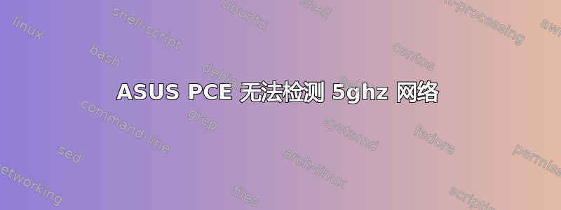 ASUS PCE 无法检测 5ghz 网络