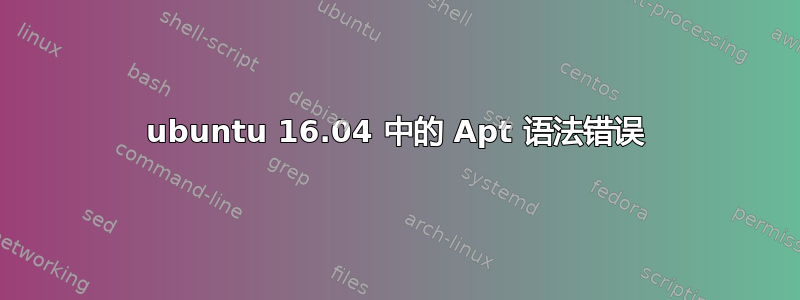 ubuntu 16.04 中的 Apt 语法错误