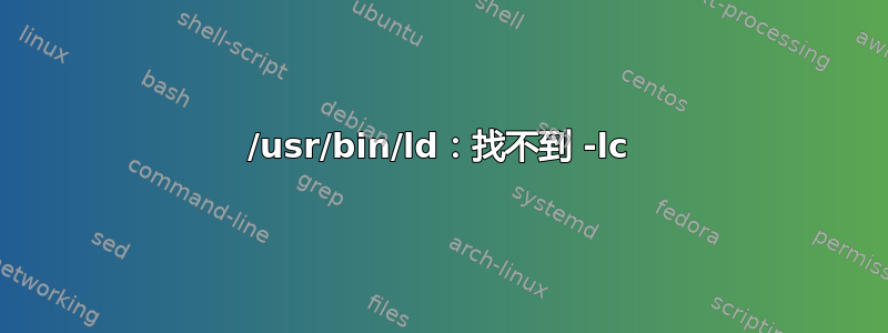 /usr/bin/ld：找不到 -lc