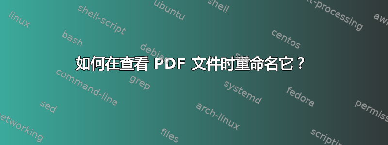 如何在查看 PDF 文件时重命名它？