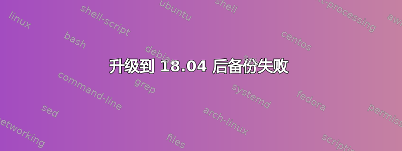 升级到 18.04 后备份失败