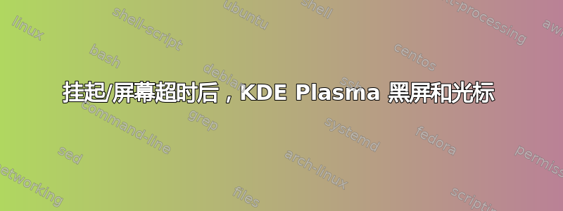 挂起/屏幕超时后，KDE Plasma 黑屏和光标