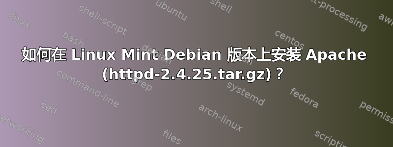 如何在 Linux Mint Debian 版本上安装 Apache (httpd-2.4.25.tar.gz)？