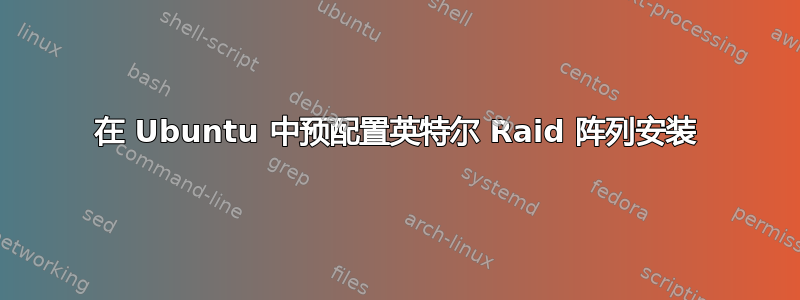 在 Ubuntu 中预配置英特尔 Raid 阵列安装